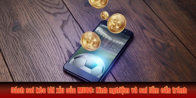 Cách Soi Kèo Tài Xỉu MU88 Từ Chuyên Gia Bao Chuẩn 99 1 cach soi keo tai xiu cua mu88 kinh nghiem va sai lam can tranh